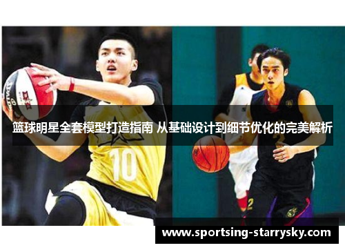 篮球明星全套模型打造指南 从基础设计到细节优化的完美解析