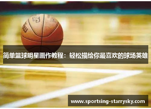 简单篮球明星画作教程：轻松描绘你最喜欢的球场英雄