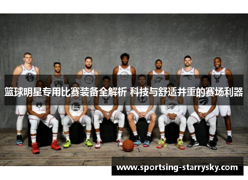 篮球明星专用比赛装备全解析 科技与舒适并重的赛场利器